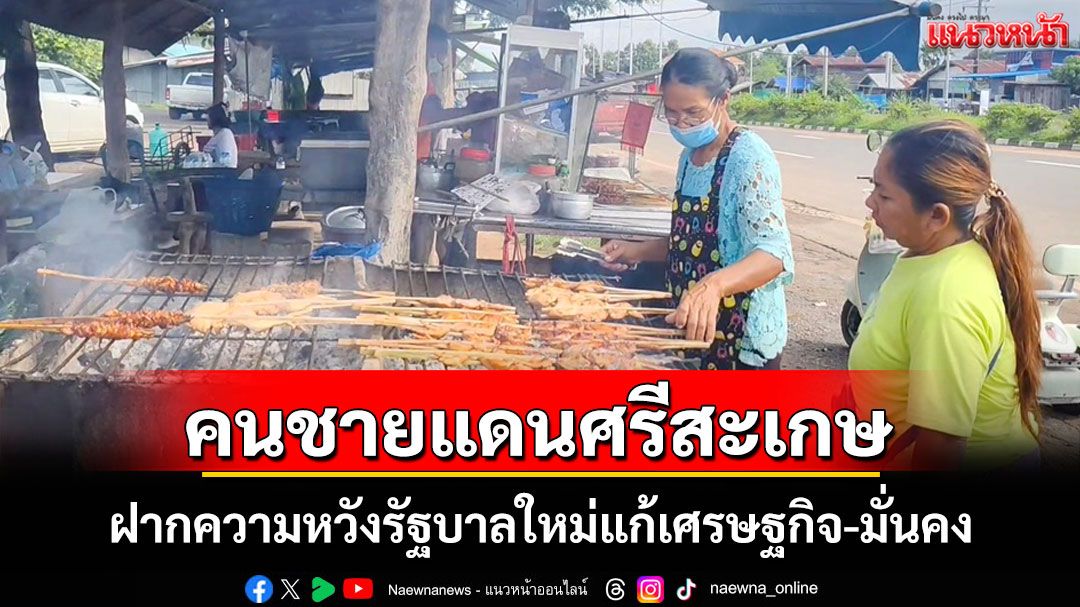 ชาวบ้านชายแดนศรีสะเกษฝากความหวังรัฐบาลใหม่แก้เศรษฐกิจ-มั่นคงหลังปะทะเดือด