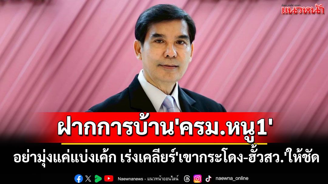 'เด็จพี่'ฝากการบ้าน'ครม.หนู1' อย่ามุ่งแค่แบ่งเค้ก เร่งเคลียร์'เขากระโดง-ฮั้วสว.'ให้ชัด