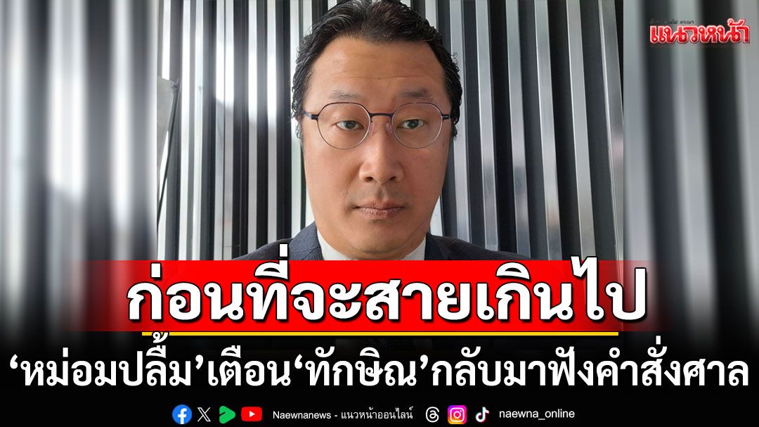 'หม่อมปลื้ม' เตือน 'ทักษิณ' ถ้าไม่กลับมาฟังคำสั่งศาล อาจไม่มีโอกาสคืนประเทศ