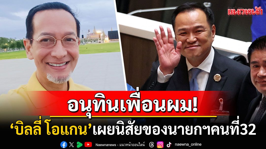 'บิลลี่ โอแกน'เผยนิสัยอีกด้านของ'นายกฯอนุทิน' เชื่อมั่นสร้างประโยชน์ให้ประเทศชาติได้