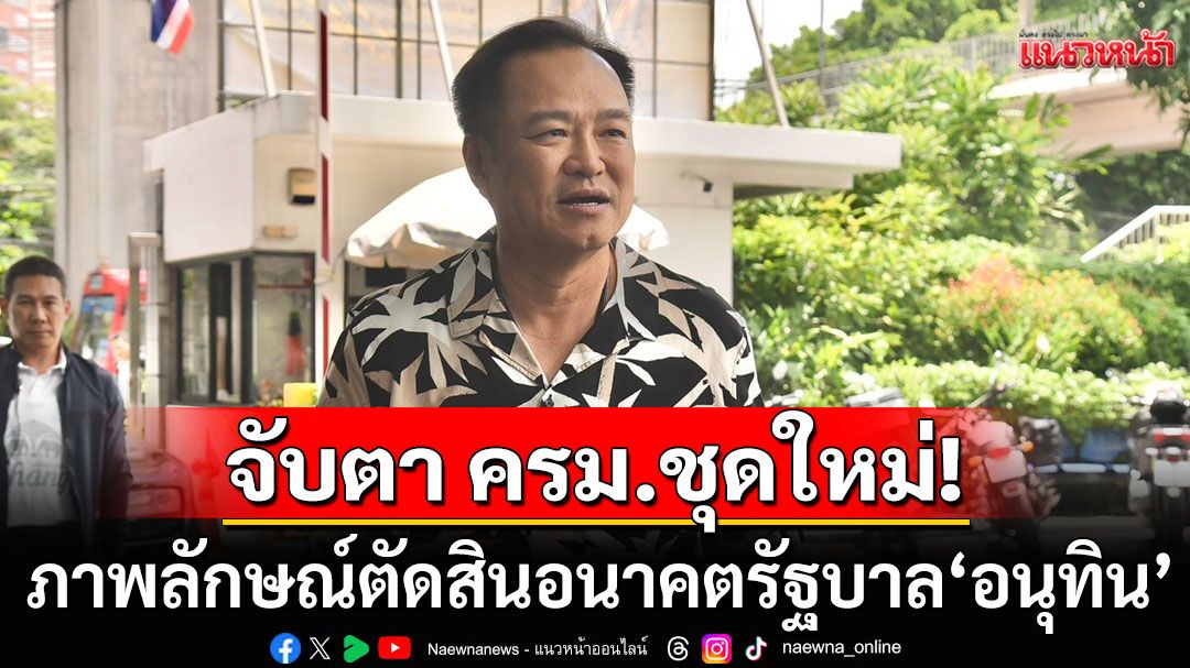 จับตา ครม.ชุดใหม่! ภาพลักษณ์'คณะรัฐมนตรี' ตัดสินอนาคตรัฐบาล'อนุทิน'