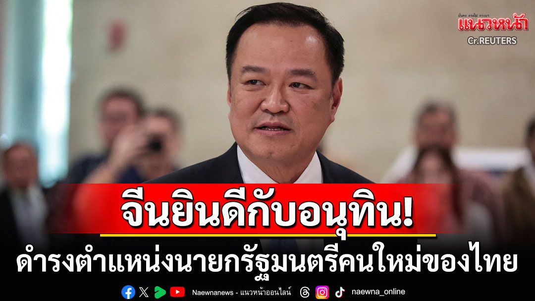 'จีน'แสดงความยินดี'อนุทิน'รับตำแหน่งนายกฯ หวังร่วมมือกันผลักดันความก้าวหน้า