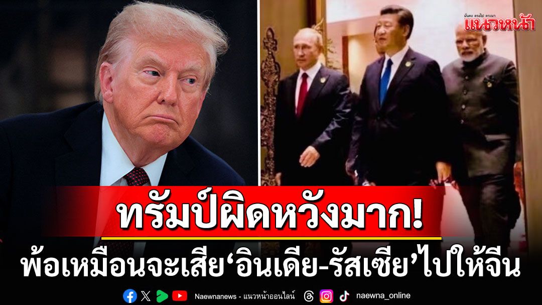 จับตา! 'ทรัมป์'โพสต์ตัดพ้อดูเหมือนจะเสีย'อินเดีย-รัสเซีย'ให้จีนไปแล้ว