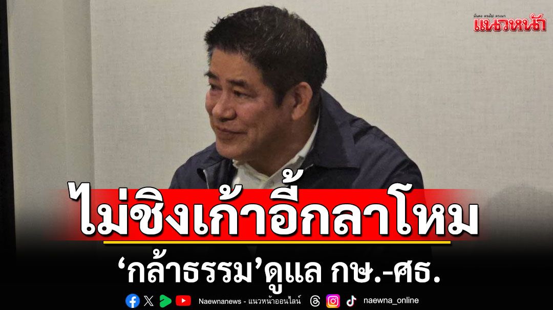 'ธรรมนัส'แจงไม่ชิงเก้าอี้กลาโหม เผย'กล้าธรรม'ดูแล กษ.-ศธ.