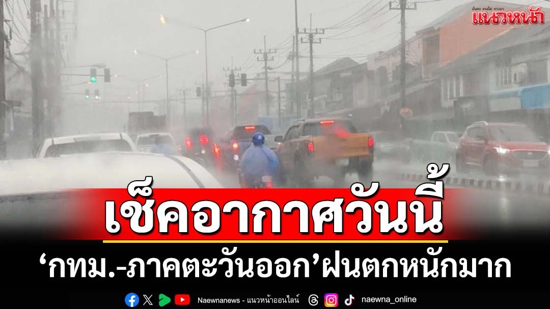เช็คอากาศวันนี้! ‘กรมอุตุฯ’ระบุ‘กทม.-ภาคตะวันออก’ฝนตกหนักมาก ระวัง‘น้ำขัง-น้ำท่วม’