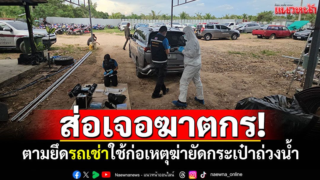 ส่อเจอตัวฆาตกร! ตำรวจตามยึดรถเช่า คาดใช้ก่อเหตุฆ่าสาวยัดกระเป๋าถ่วงน้ำ