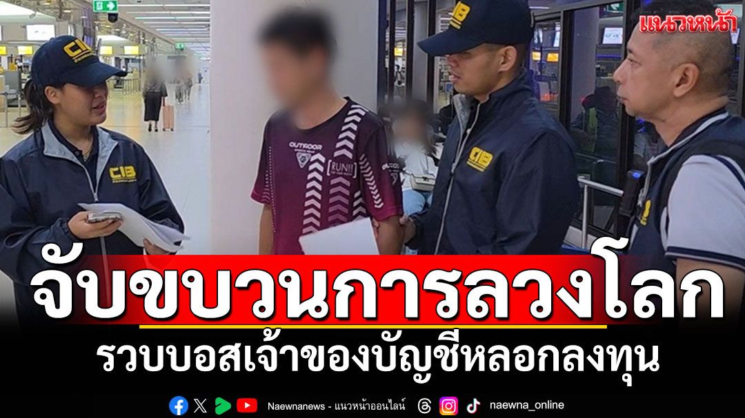 ตำรวจสอบสวนกลาง ปิดเกมส์ขบวนการลวงโลก รวบบอสเจ้าของบัญชีรับเงิน