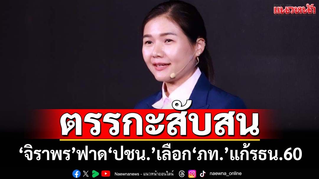 ย้อนแย้ง!‘จิราพร’ฟาด‘พรรคประชาชน’ตรรกะสับสน เลือก‘อนุทิน-ภท.’แก้รธน.60