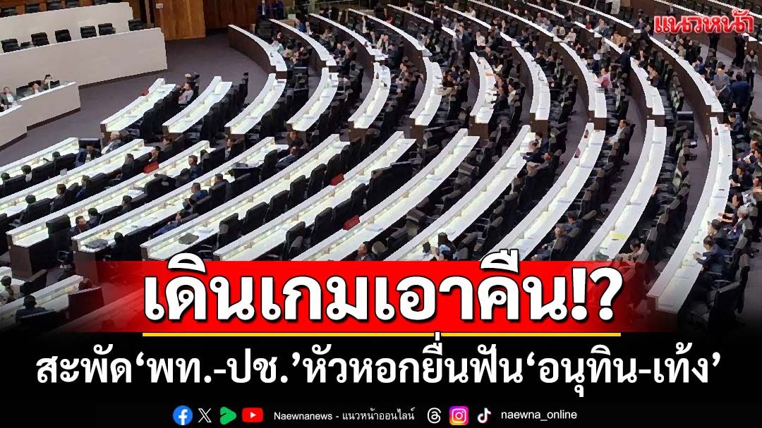 เดินเกมเอาคืน!? สะพัด‘เพื่อไทย-ประชาชาติ’หัวหอกยื่นวินิจฉัย‘อนุทิน-เท้ง’พ้นสส.