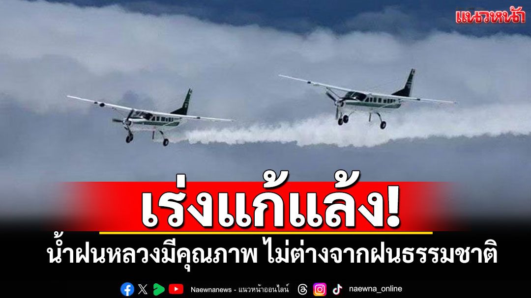 'กรมฝนหลวง'เร่งแก้แล้ง! ยันน้ำฝนหลวงมีคุณภาพ ไม่แตกต่างจากฝนธรรมชาติ
