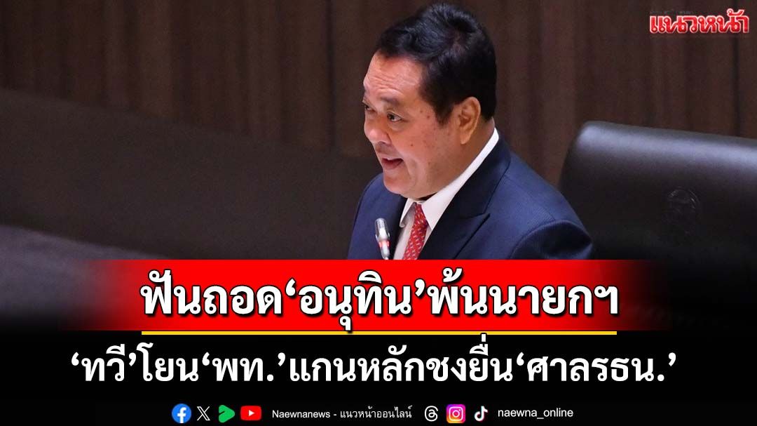 ‘ทวี’โยน‘เพื่อไทย’แกนหลักชงยื่น‘ศาลรธน.’ฟันถอด‘อนุทิน’จาก‘นายกฯ’