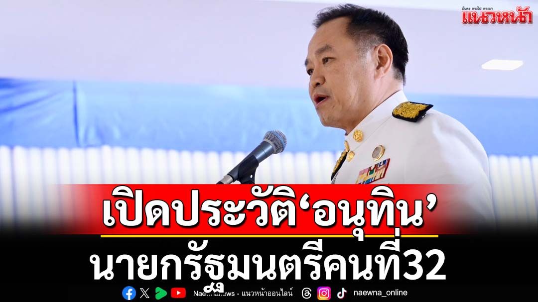 ‘ไทยคู่ฟ้า’เปิดประวัติ‘อนุทิน’นายกรัฐมนตรีคนที่32