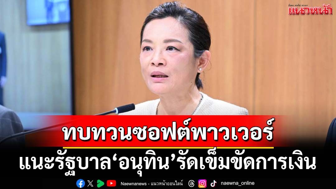 ‘ดร.ชญาน์นันท์’ปธ.อนุการคลัง วุฒิสภา แนะรัฐบาล‘อนุทิน’รัดเข็มขัด ทบทวนซอฟต์พาวเวอร์