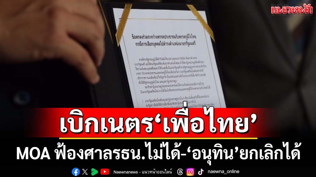 เบิกเนตร‘เพื่อไทย’! เปิด 2 มุม MOA ฟ้องศาลรธน.สอย‘นายกฯ-เท้ง’ไม่ได้-‘อนุทิน’ยกเลิกได้