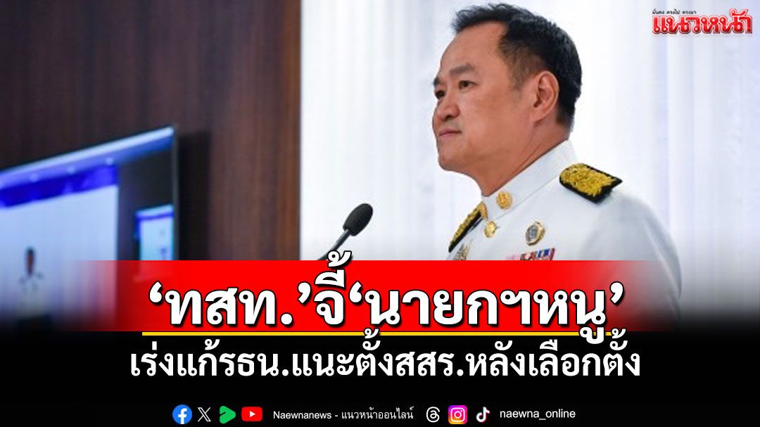 'ไทยสร้างไทย'จี้'นายกฯหนู' เร่งแก้รธน.แนะตั้งสสร.หลังเลือกตั้ง