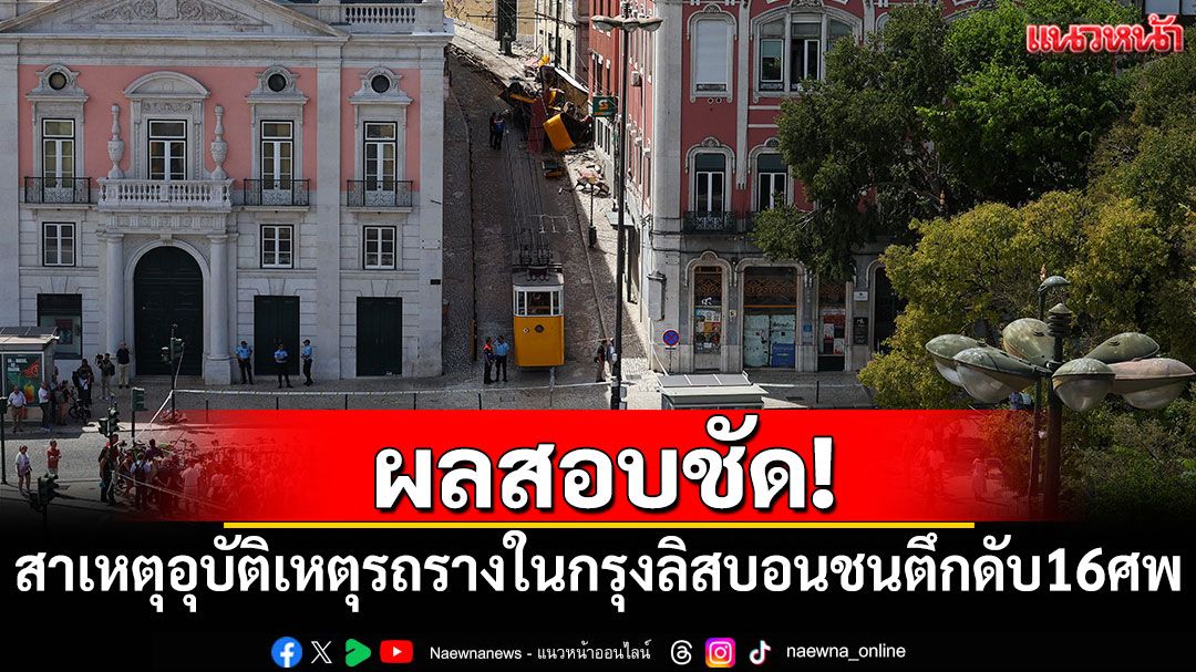 ผลสอบชัด! เผยสาเหตุอุบัติเหตุรถรางในกรุงลิสบอนพุ่งชนตึก ดับ 16 ศพ