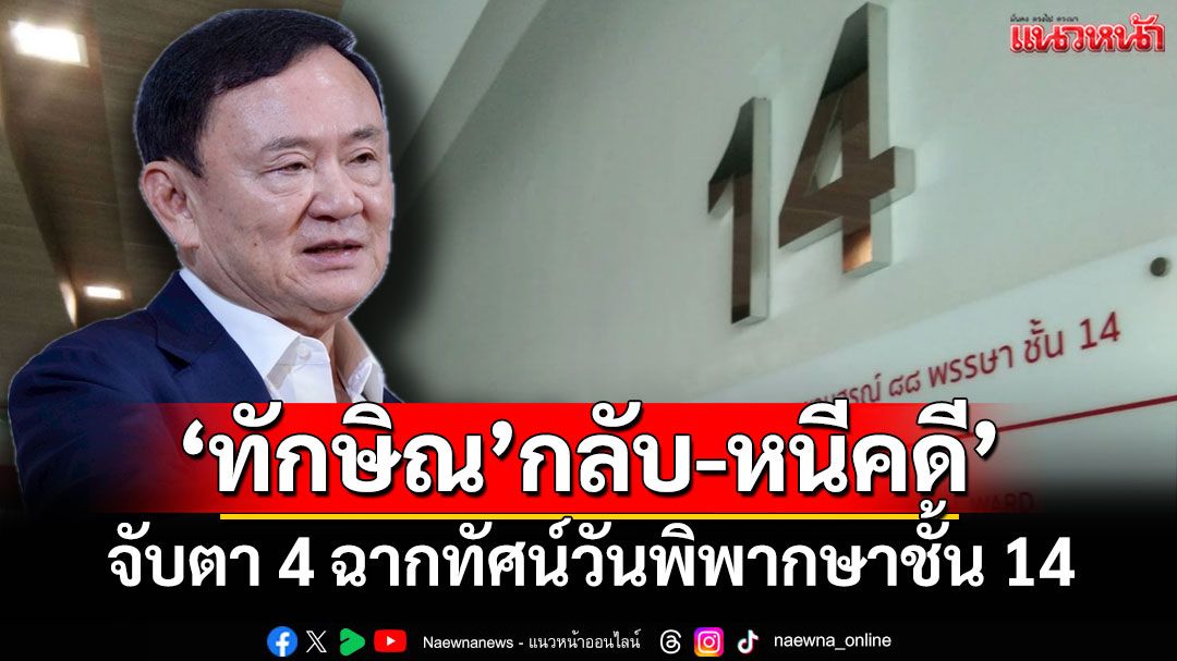 ‘ทักษิณ’กลับ-หนีคดี’ 4 ฉากทัศน์วันพิพากษาชั้น 14 จับตาออกแนวทางไหน!?