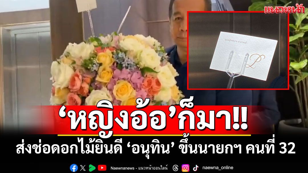 ‘หญิงอ้อ’ส่งช่อดอกไม้ถึงพรรคภูมิใจไทย ยินดี ‘อนุทิน’ ขึ้นนายกฯ คนที่ 32