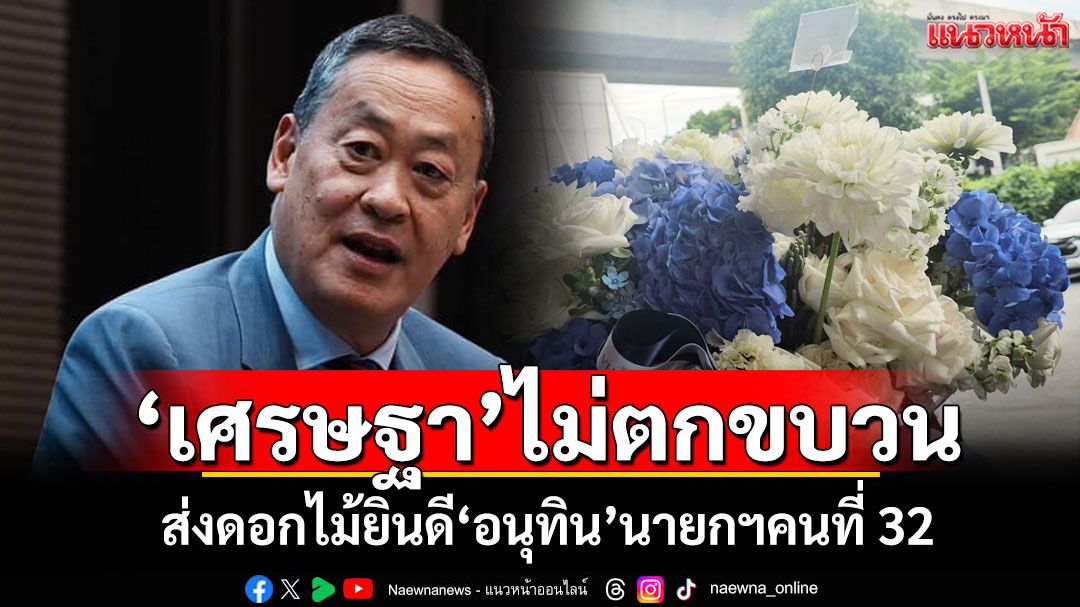 'เศรษฐา'ไม่ตกขบวน! ส่งดอกไม้ยินดี'อนุทิน'นายกฯคนที่ 32