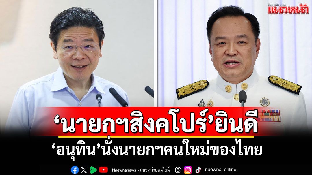 'นายกฯสิงคโปร์'แสดงความยินดี'อนุทิน'นั่งนายกฯคนใหม่ของไทย