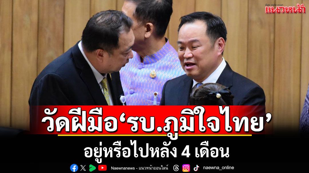 แนวหน้าวิเคราะห์ : วัดฝีมือ‘รบ.ภูมิใจไทย’ อยู่หรือไปหลัง 4 เดือน