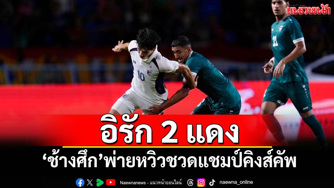 อิรัก 2 แดง! ช้างศึกพ่ายหวิวชวดแชมป์คิงส์คัพ