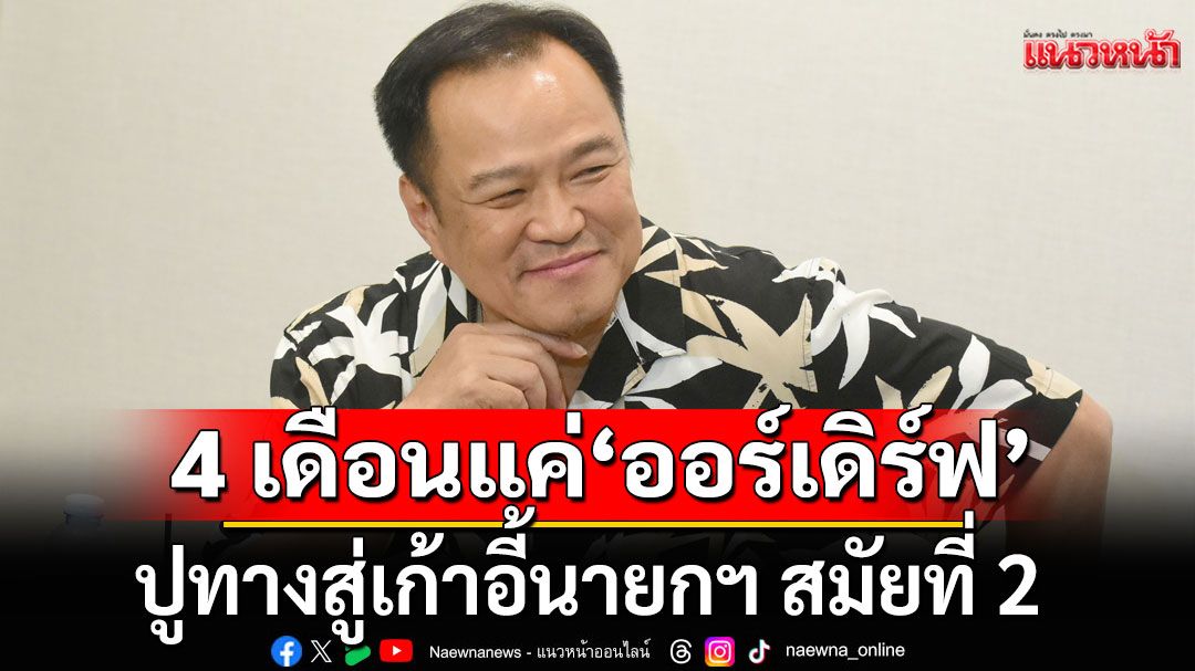 เสนอ 6 แนวทางให้'อนุทิน' ชี้ 4 เดือนแค่'ออร์เดิร์ฟ' ปูทางสู่เก้าอี้นายกฯ สมัยที่ 2