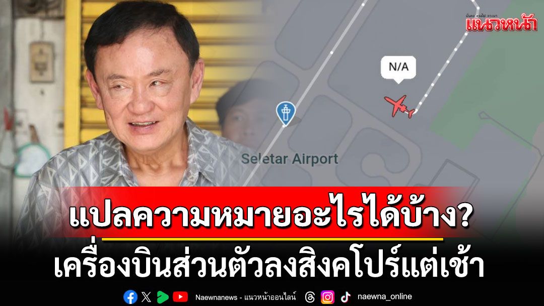 วิเคราะห์ 4 ข้อ! เครื่องบินส่วนตัวลงสิงคโปร์แต่เช้า แปลความหมายอะไรได้บ้าง?