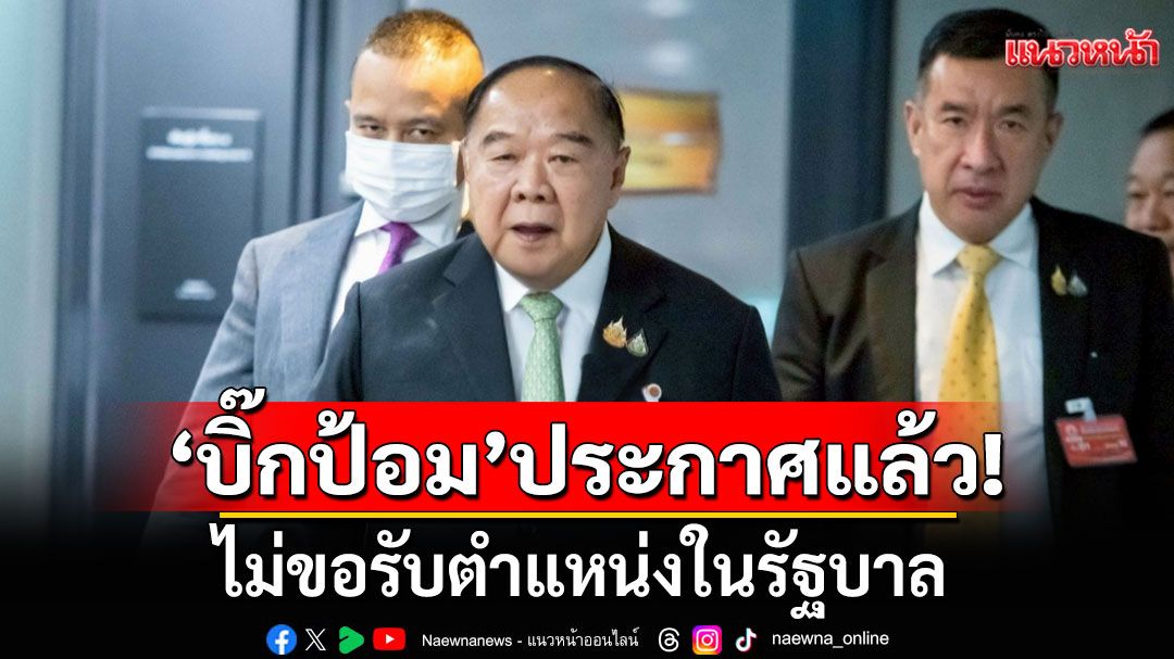 'บิ๊กป้อม'ประกาศแล้ว! ไม่ขอรับตำแหน่งในรัฐบาล สยบข่าวแย่งเก้าอี้ รมว.กลาโหม