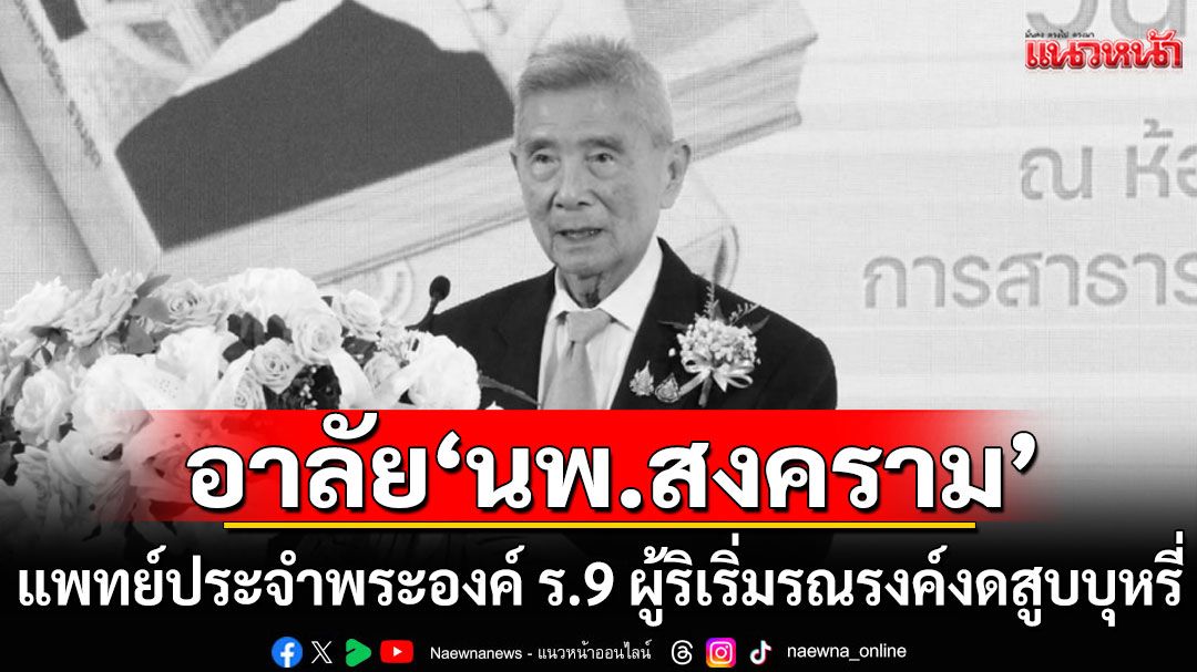 อาลัย! 'นพ.สงคราม ทรัพย์เจริญ' แพทย์ประจำพระองค์ ร.9 ผู้ริเริ่มการรณรงค์งดสูบบุหรี่