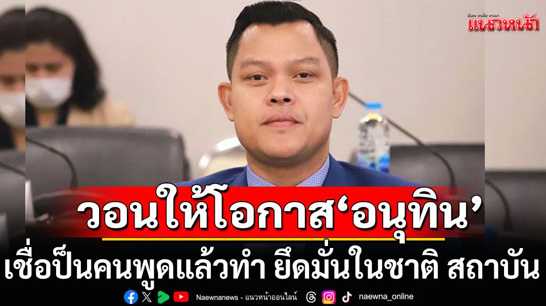 'ธนกร' เชื่อ 'อนุทิน' เป็นคนพูดแล้วทำ ยึดมั่นในชาติและสถาบัน