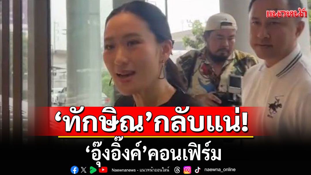 'อุ๊งอิ๊งค์'เข้าพรรคเพื่อไทย ลั่น'ทักษิณ'กลับแน่ เผยส่งข้อความยินดี'อนุทิน'นั่งนายกฯ ตั้งแต่วันแรก