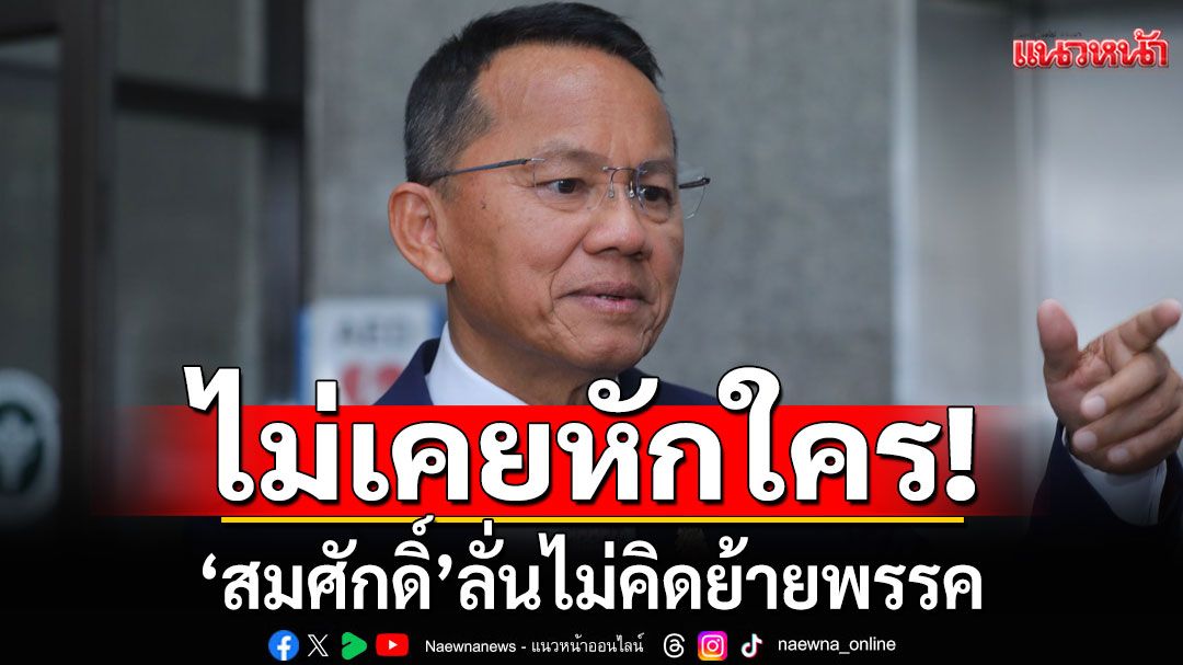 'สมศักดิ์'ลั่นไม่คิดย้ายพรรค มีมารยาททางการเมือง ไม่หักใคร ชี้รัฐบาลใหม่อยู่แค่ 4 เดือน