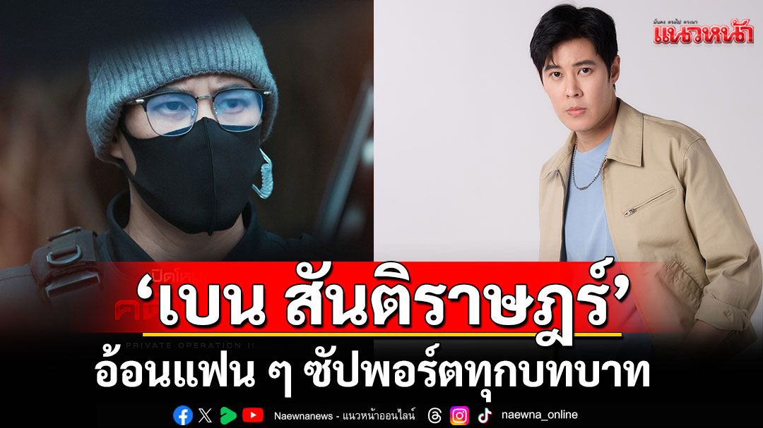 ‘เบน สันติราษฎร์’อ้อนแฟน ๆ ซัปพอร์ตทุกบทบาท ชวนติดตามงานใหม่