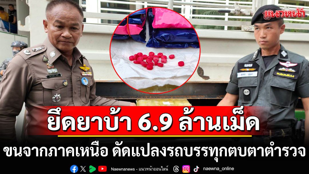รวบเครือข่ายยาเสพติดรายใหญ่ ดัดแปลงรถบรรทุกตบตาตำรวจ ยึดยาบ้ากว่า 6.9 ล้านเม็ด