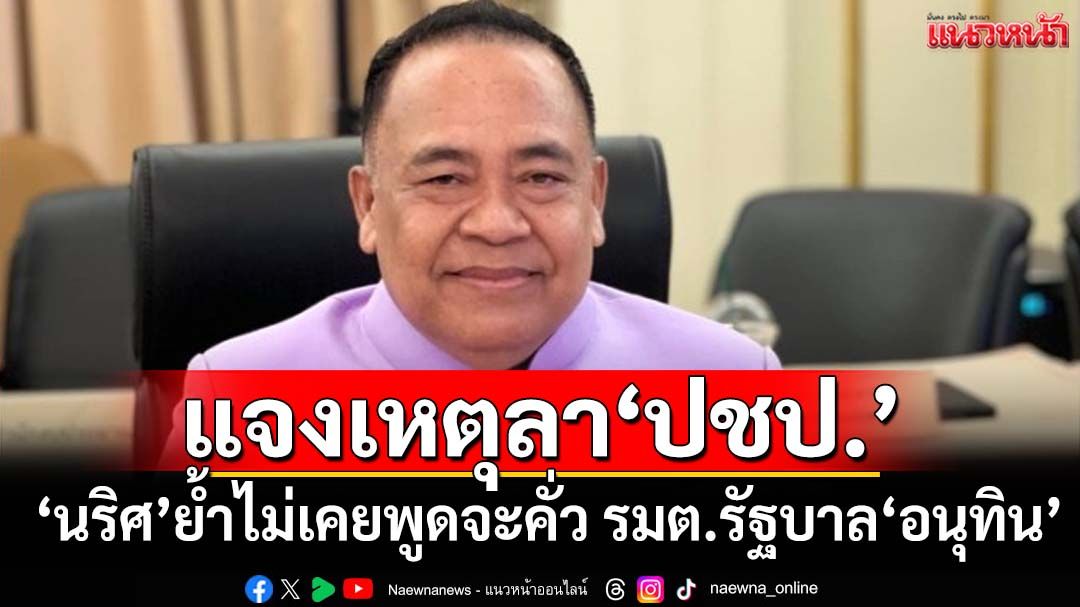 ‘นริศ’แจงยิบปมเหตุไขก๊อกพ้น‘ปชป.’ ย้ำไม่เคยพูดจะคั่ว รมต.รัฐบาล‘อนุทิน’