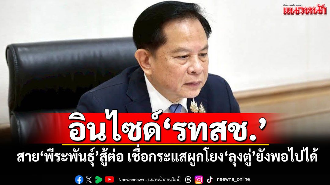อินไซด์'รทสช.' สส.สาย'พีระพันธุ์'สู้ต่อ เชื่อกระแสผูกโยง'ลุงตู่'ยังพอไปได้
