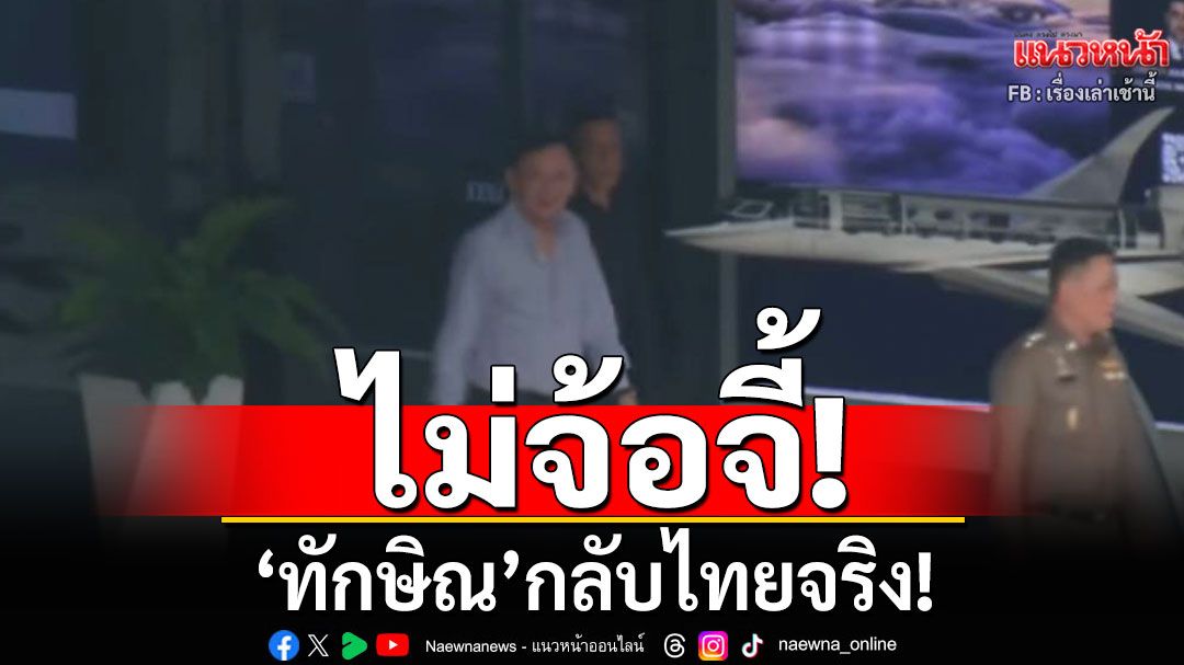 ไม่จ้อจี้! ‘ทักษิณ’กลับไทยจริง! เตรียมเข้าฟังศาลตัดสินคดีชั้น 14 พรุ่งนี้