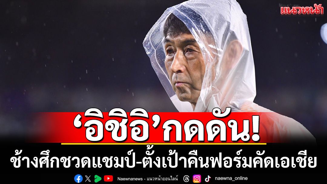 ‘อิชิอิ’กดดัน!ช้างศึกชวดแชมป์-ตั้งเป้าคืนฟอร์มคัดเอเชีย