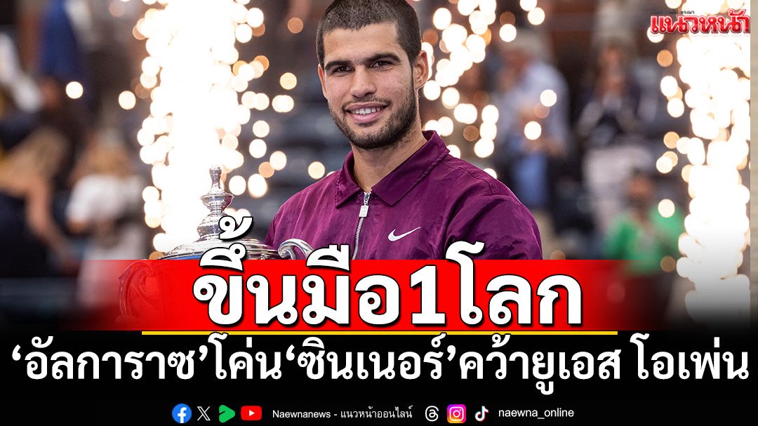 ขึ้นมือ1โลก!‘อัลการาซ’โค่น‘ซินเนอร์’คว้า ยูเอส โอเพ่น