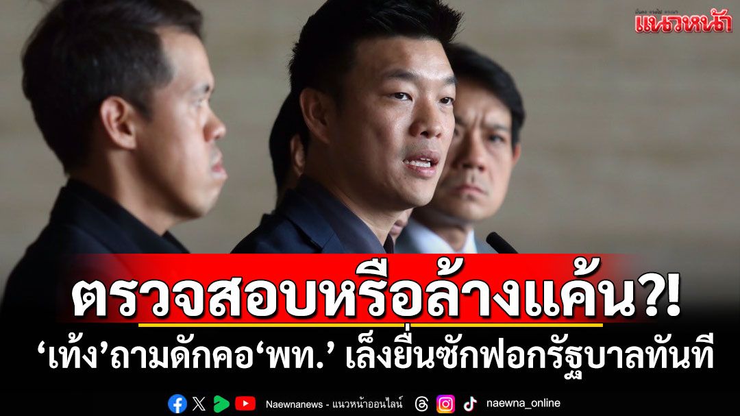ตรวจสอบหรือล้างแค้น?! ‘เท้ง’ถามดักคอ‘เพื่อไทย’ เล็งยื่นซักฟอกรัฐบาลทันที