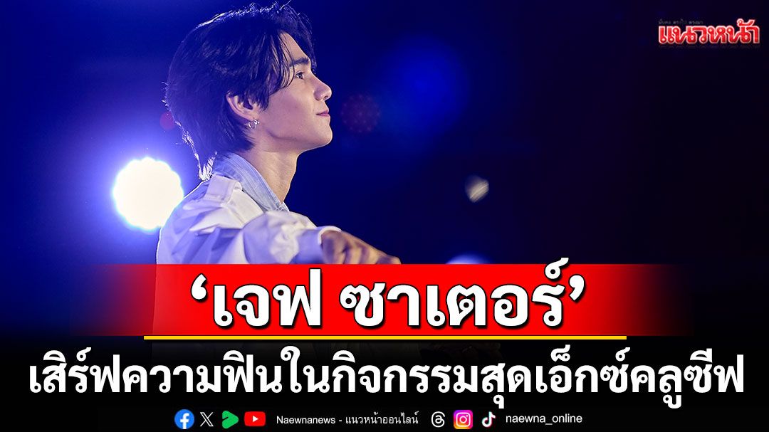 'เจฟ ซาเตอร์'เสิร์ฟความฟินให้แฟนๆ ในกิจกรรมสุดเอ็กซ์คลูซีฟ