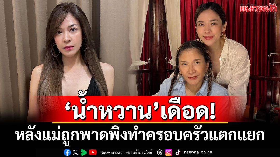 'น้ำหวาน ซาซ่า'เดือด! หลังแม่ถูกพาดพิงทำครอบครัวแตกแยก