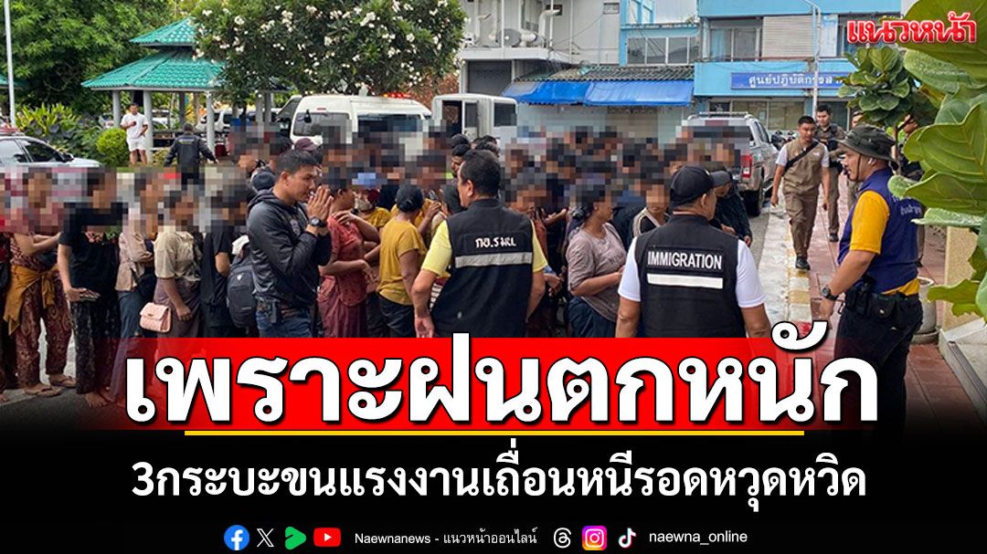 ฝนเป็นใจตกหนัก! 3กระบะขนแรงงานเถื่อนหนีรอดหวุดหวิด ตร.ระดมกำลังรวบเพิ่มอีก75ราย