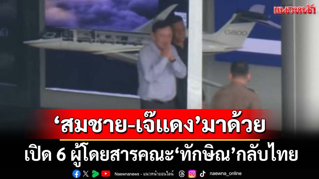 เปิด 6 ผู้โดยสารบนเจ็ตส่วนตัว‘ทักษิณ’เดินทางกลับไทย ‘สมชาย-เจ๊แดง’มาด้วย