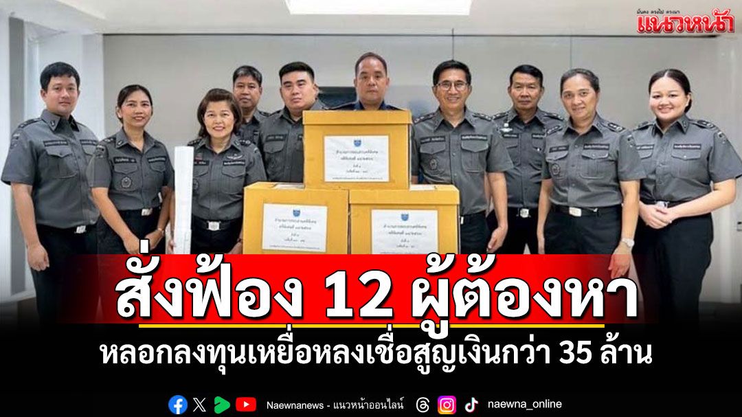 'DSI'ส่งสำนวนสั่งฟ้อง 12 ผู้ต้องหา หลอกลงทุนเหยื่อหลงเชื่อสูญเงินกว่า 35 ล้าน