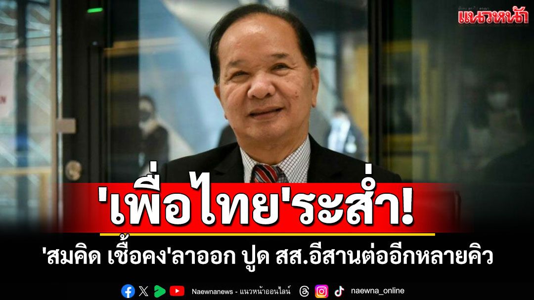 'เพื่อไทย'ระส่ำ! 'สมคิด เชื้อคง'ลาออก ปูด สส.อีสานจ่อไปอีกหลายคน