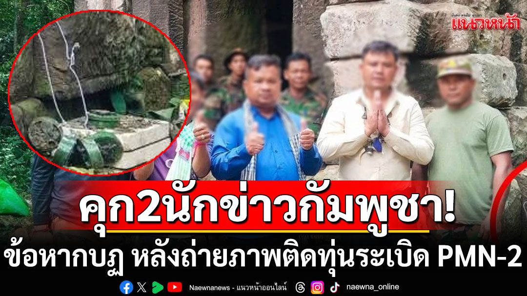 กัมพูชาจำคุก 2 นักข่าว ข้อหากบฏต่อชาติ หลังถ่ายภาพบนปราสาทตาควาย ติดทุ่นระเบิด PMN-2