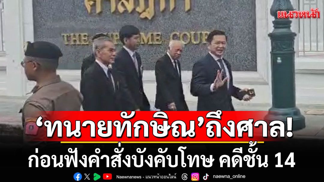 'ทนายทักษิณ'เดินทางถึงศาลฎีกาฯ ก่อนฟังคำสั่งบังคับโทษ คดีชั้น 14