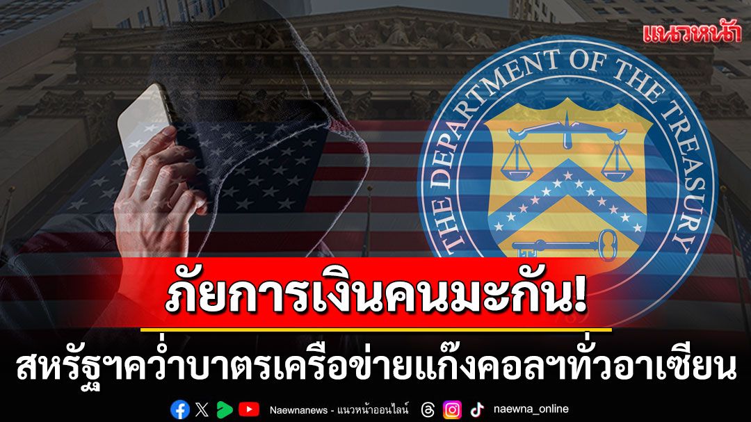 สหรัฐฯคว่ำบาตรเครือข่ายคอลเซ็นเตอร์ทั่วอาเซียน แฉกลโกงทำคนมะกันสูญเงิน3แสนล้าน